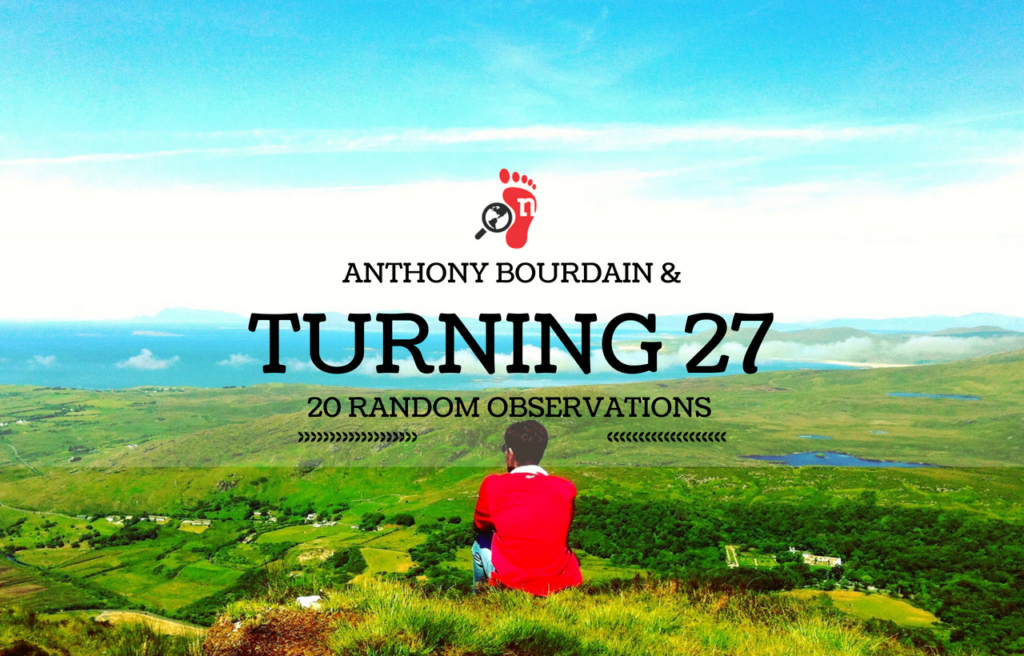 Turning 27 & Anthony Bourdain - 20 Random Thoughts