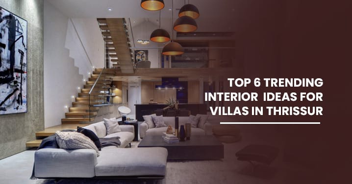 Top 6 Trending Interior Ideas for Villas in Thrissur