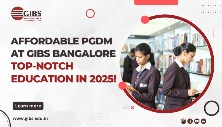 GIBS Business School Bangalore: Affordable Fees for PGDM Course 2025 with Top-Notch Education