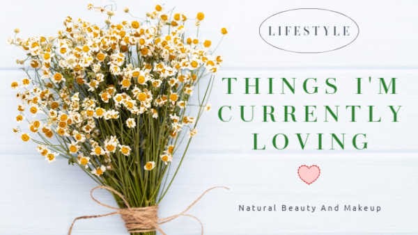 Natural Beauty And Makeup Blog: Things I’m Currently Loving