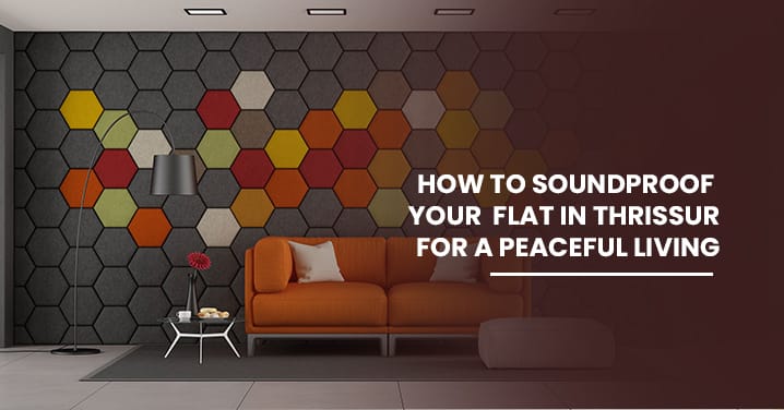 How to Soundproof Your Flat In Thrissur For A Peaceful Living