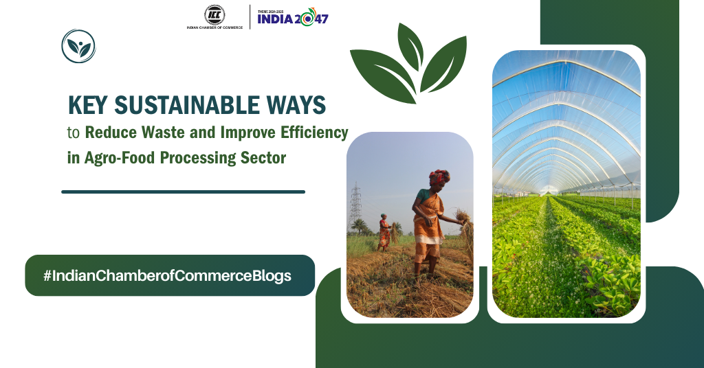 Key Sustainable Ways to Reduce Waste and Improve Efficiency in Agro-Food Processing Sector – Indian Chamber of Commerce Blogs