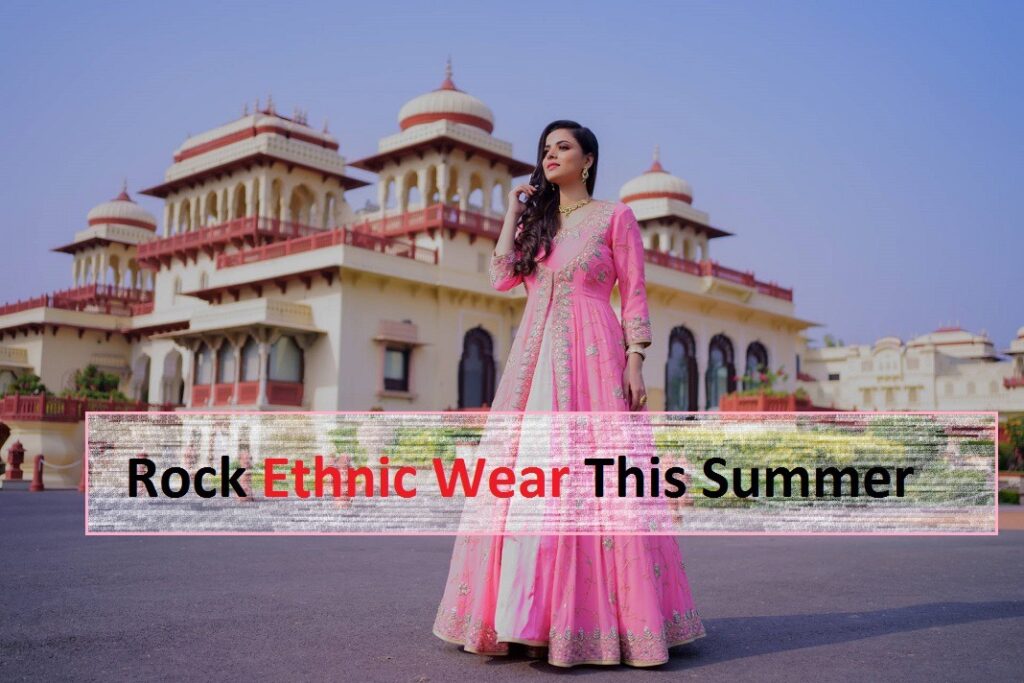 Five Ways to Rock Ethnic Wear This Summer