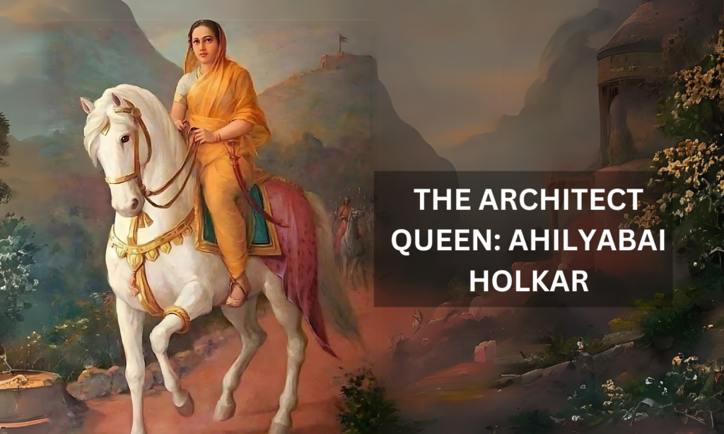 THE ARCHITECT QUEEN: AHILYABAI HOLKAR -
