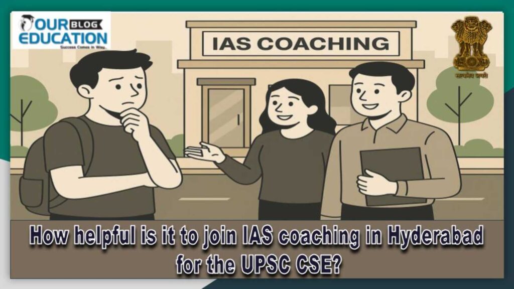 How helpful is it to join IAS coaching in Hyderabad for the UPSC CSE?