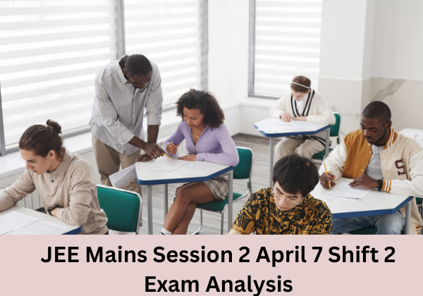 JEE Mains Session 2 April 7 Shift 2 Exam Analysis