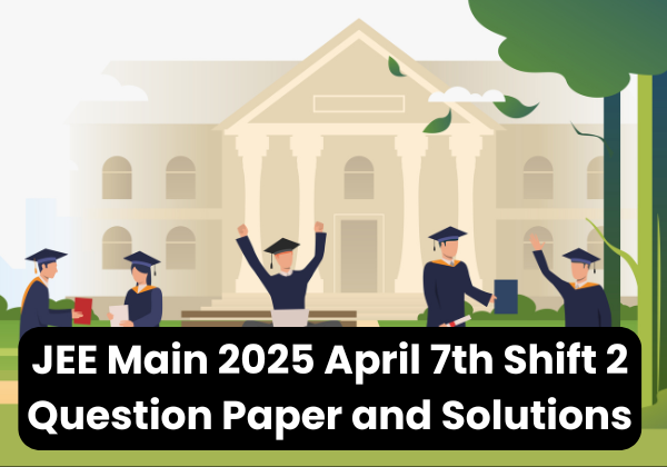 JEE Main 2025 April 7th Shift 2 Question Paper and Solutions, Download PDF