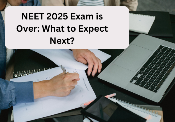 NEET 2025 Exam is Over: What to Expect Next?