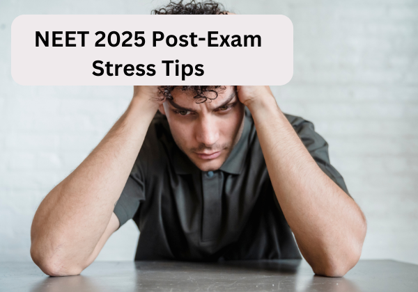 NEET 2025 Post-Exam Stress Tips