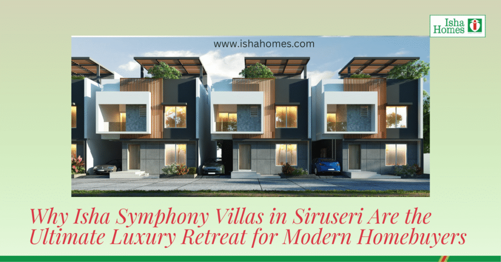 Why Isha Symphony Villas in Siruseri Are the Ultimate Luxury Retreat for Modern Homebuyers