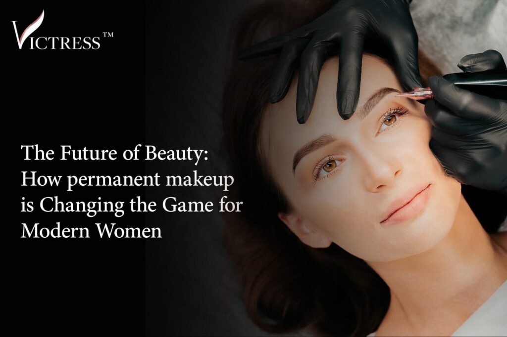 How Permanent Makeup is Changing the Game for Modern Women