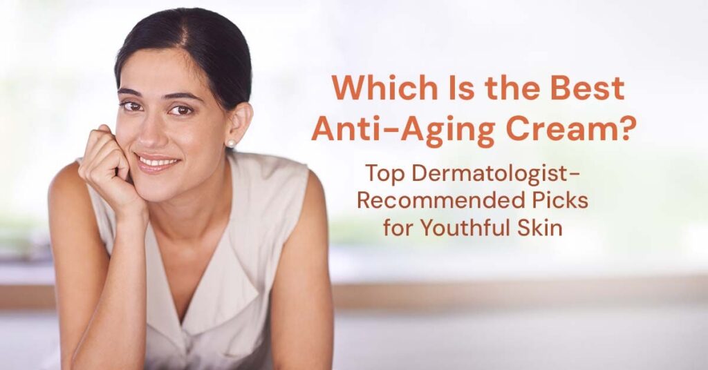 The Best Anti-Aging Cream? Top Dermatologist-Recommended Picks for Youthful Skin