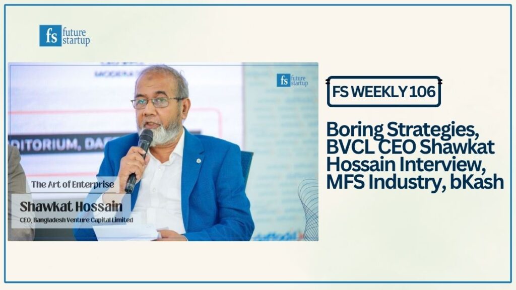 FS Weekly 106: Boring Strategies, BVCL CEO Shawkat Hossain Interview, MFS Industry, bKash